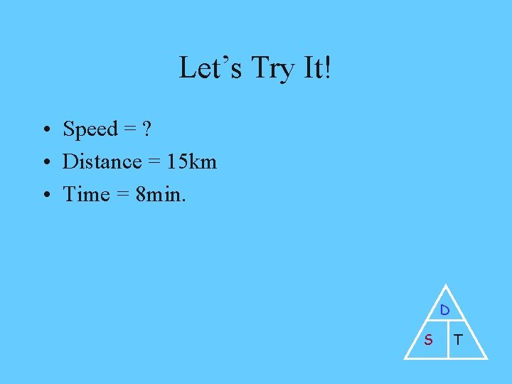 Let’s Try It! • Speed = ? • Distance = 15 km • Time