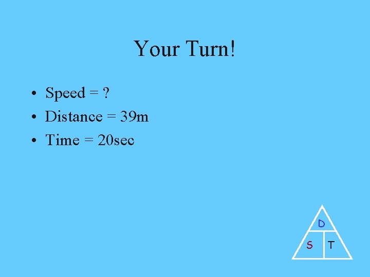 Your Turn! • Speed = ? • Distance = 39 m • Time =
