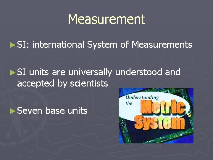 Measurement ► SI: international System of Measurements ► SI units are universally understood and