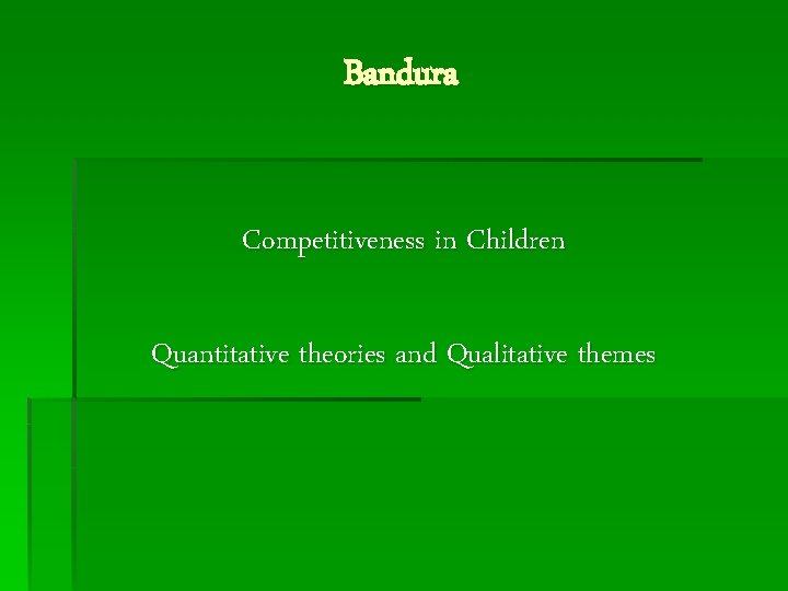 Bandura Competitiveness in Children Quantitative theories and Qualitative themes 