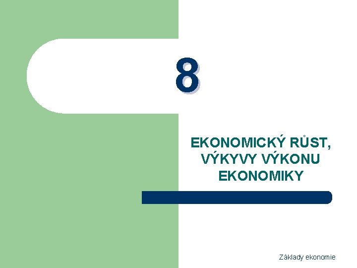 8 EKONOMICKÝ RŮST, VÝKYVY VÝKONU EKONOMIKY Základy ekonomie 