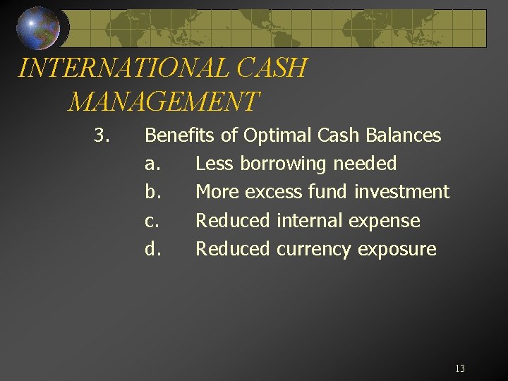 INTERNATIONAL CASH MANAGEMENT 3. Benefits of Optimal Cash Balances a. Less borrowing needed b.