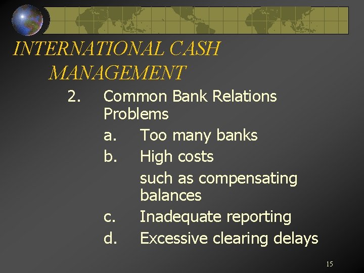 INTERNATIONAL CASH MANAGEMENT 2. Common Bank Relations Problems a. Too many banks b. High