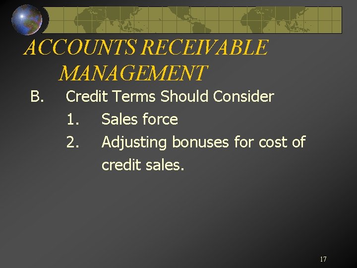 ACCOUNTS RECEIVABLE MANAGEMENT B. Credit Terms Should Consider 1. Sales force 2. Adjusting bonuses