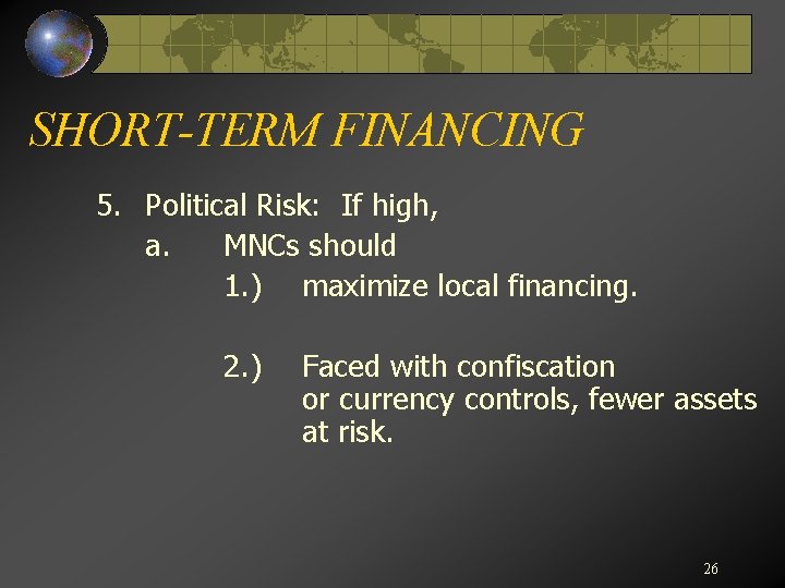 SHORT-TERM FINANCING 5. Political Risk: If high, a. MNCs should 1. ) maximize local