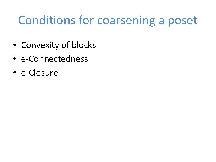 Conditions for coarsening a poset • Convexity of blocks • e-Connectedness • e-Closure 