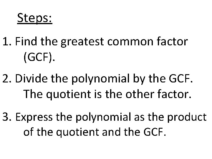 Steps: 1. Find the greatest common factor (GCF). 2. Divide the polynomial by the
