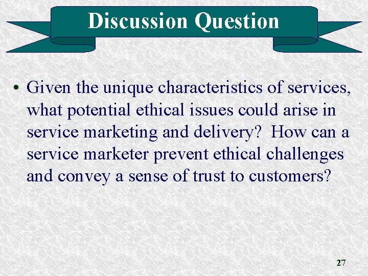 Discussion Question • Given the unique characteristics of services, what potential ethical issues could