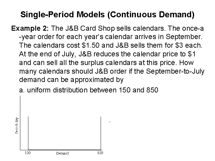 Single-Period Models (Continuous Demand) Example 2: The J&B Card Shop sells calendars. The once-a