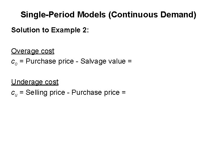 Single-Period Models (Continuous Demand) Solution to Example 2: Overage cost co = Purchase price