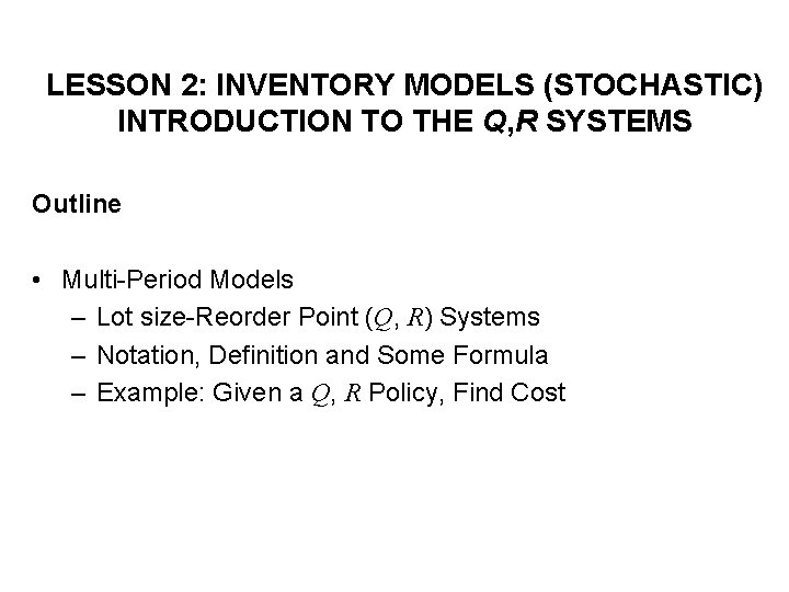 LESSON 2: INVENTORY MODELS (STOCHASTIC) INTRODUCTION TO THE Q, R SYSTEMS Outline • Multi-Period