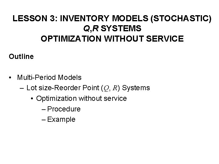 LESSON 3: INVENTORY MODELS (STOCHASTIC) Q, R SYSTEMS OPTIMIZATION WITHOUT SERVICE Outline • Multi-Period