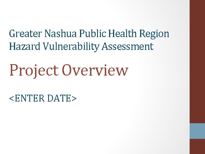 Greater Nashua Public Health Region Hazard Vulnerability Assessment Project Overview <ENTER DATE> 