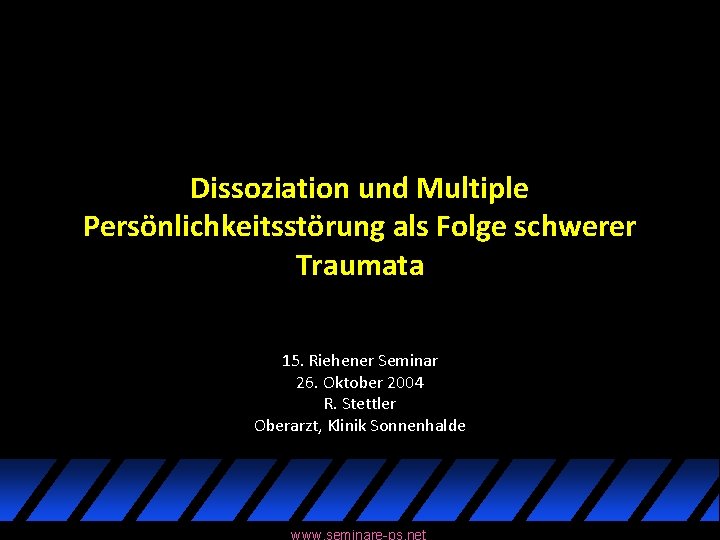 Dissoziation und Multiple Persönlichkeitsstörung als Folge schwerer Traumata 15. Riehener Seminar 26. Oktober 2004