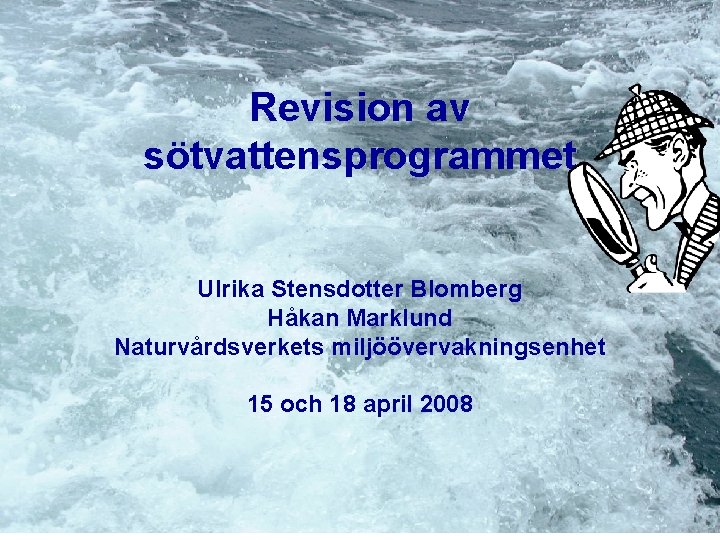 Revision av sötvattensprogrammet Ulrika Stensdotter Blomberg Håkan Marklund Naturvårdsverkets miljöövervakningsenhet 15 och 18 april