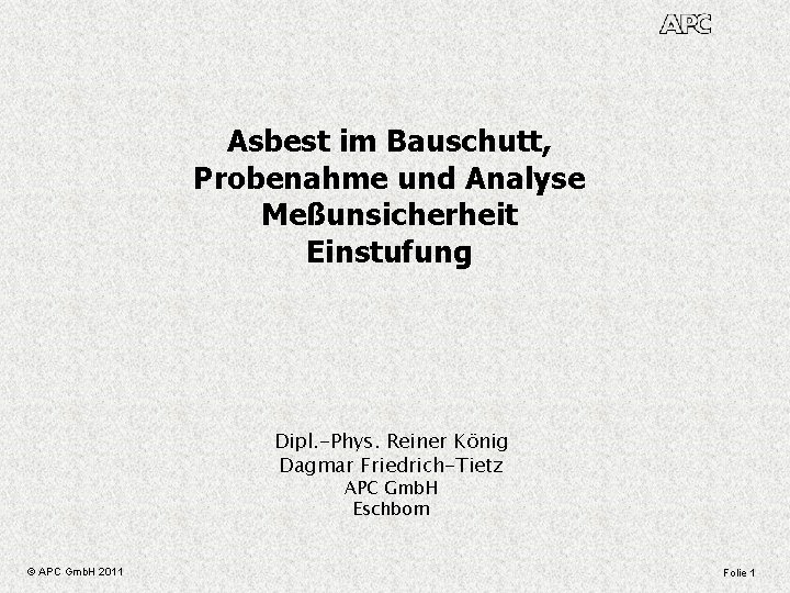 Asbest im Bauschutt, Probenahme und Analyse Meßunsicherheit Einstufung Dipl. -Phys. Reiner König Dagmar Friedrich-Tietz