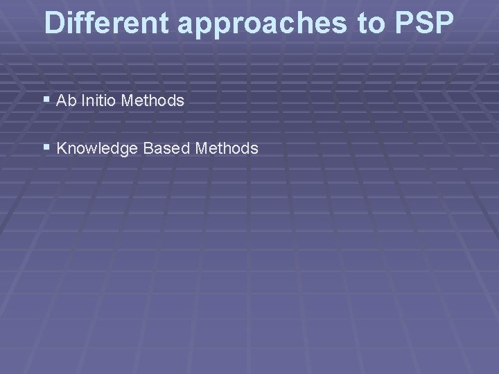 Different approaches to PSP § Ab Initio Methods § Knowledge Based Methods 