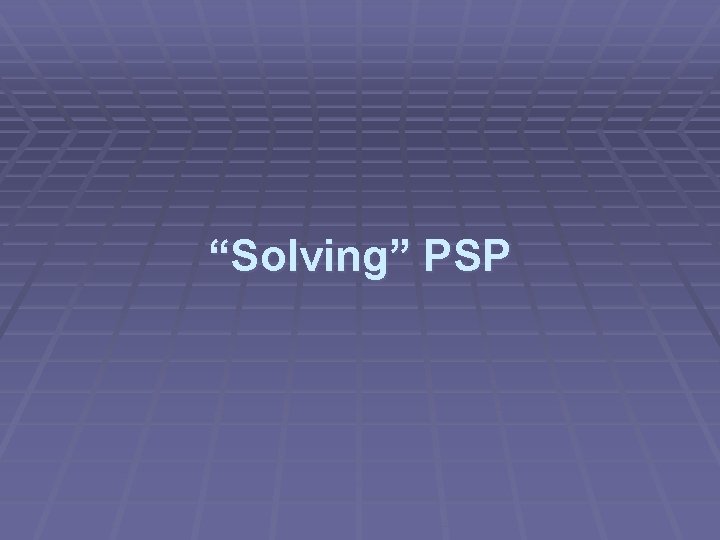 “Solving” PSP 
