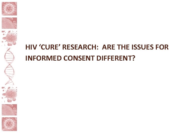 HIV ‘CURE’ RESEARCH: ARE THE ISSUES FOR INFORMED CONSENT DIFFERENT? 