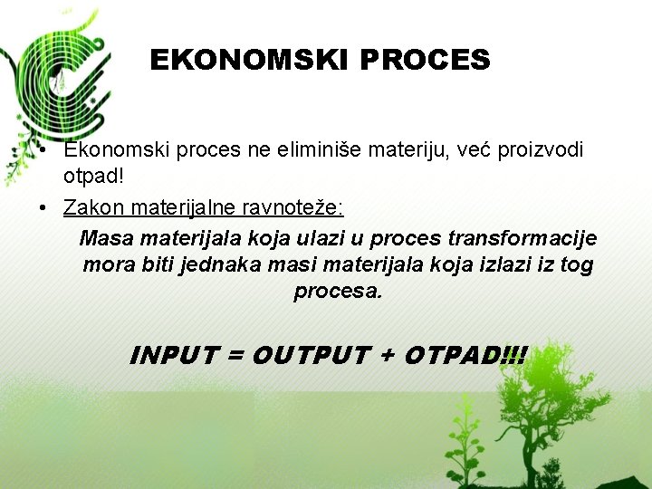 EKONOMSKI PROCES • Ekonomski proces ne eliminiše materiju, već proizvodi otpad! • Zakon materijalne