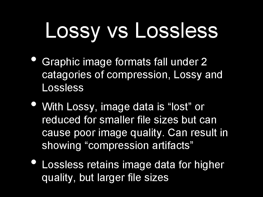 Lossy vs Lossless • Graphic image formats fall under 2 catagories of compression, Lossy