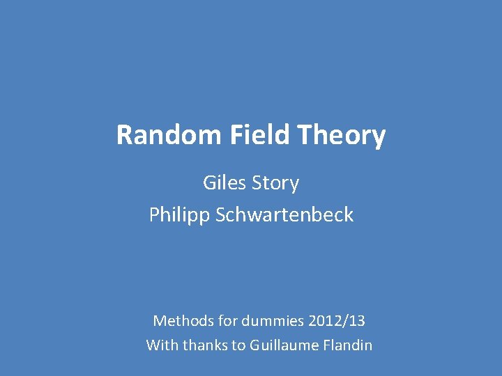  Random Field Theory Giles Story Philipp Schwartenbeck Methods for dummies 2012/13 With thanks