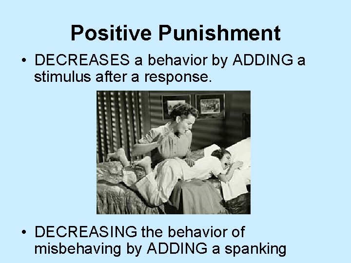 Positive Punishment • DECREASES a behavior by ADDING a stimulus after a response. •