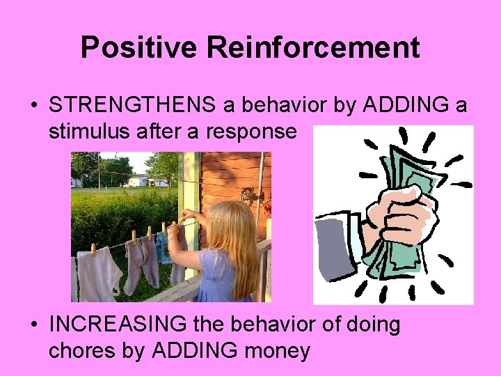 Positive Reinforcement • STRENGTHENS a behavior by ADDING a stimulus after a response •