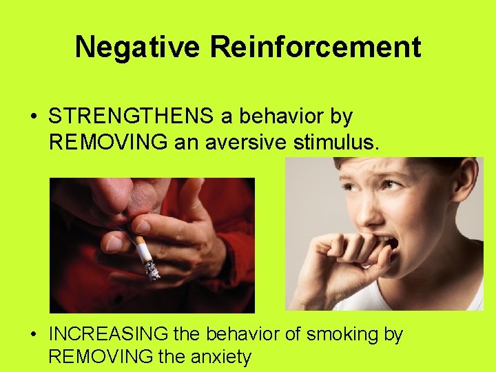 Negative Reinforcement • STRENGTHENS a behavior by REMOVING an aversive stimulus. • INCREASING the