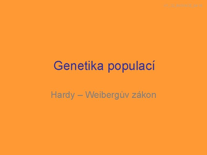 VY_32_INOVACE_04 -16 Genetika populací Hardy – Weibergův zákon 