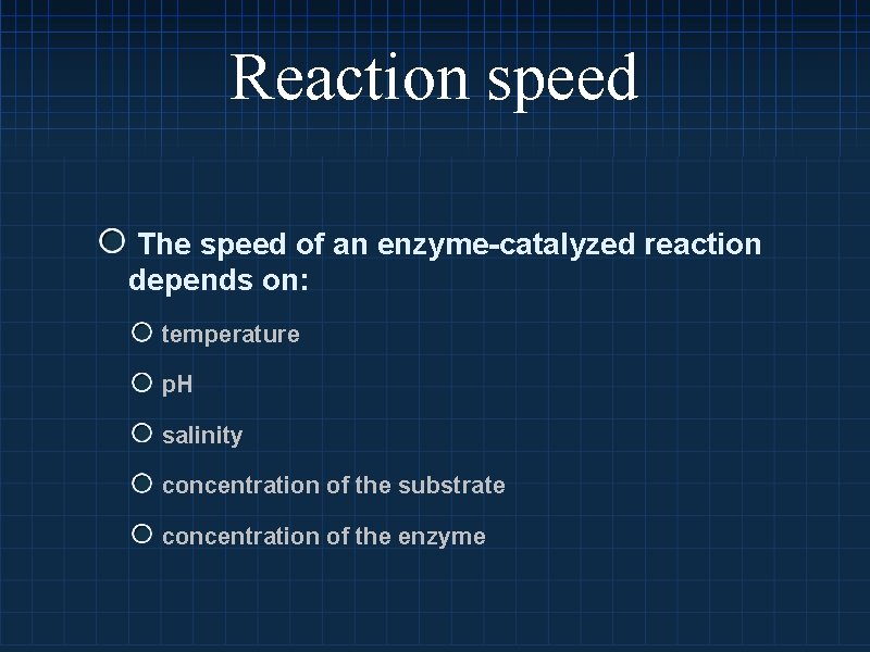 Reaction speed The speed of an enzyme-catalyzed reaction depends on: temperature p. H salinity
