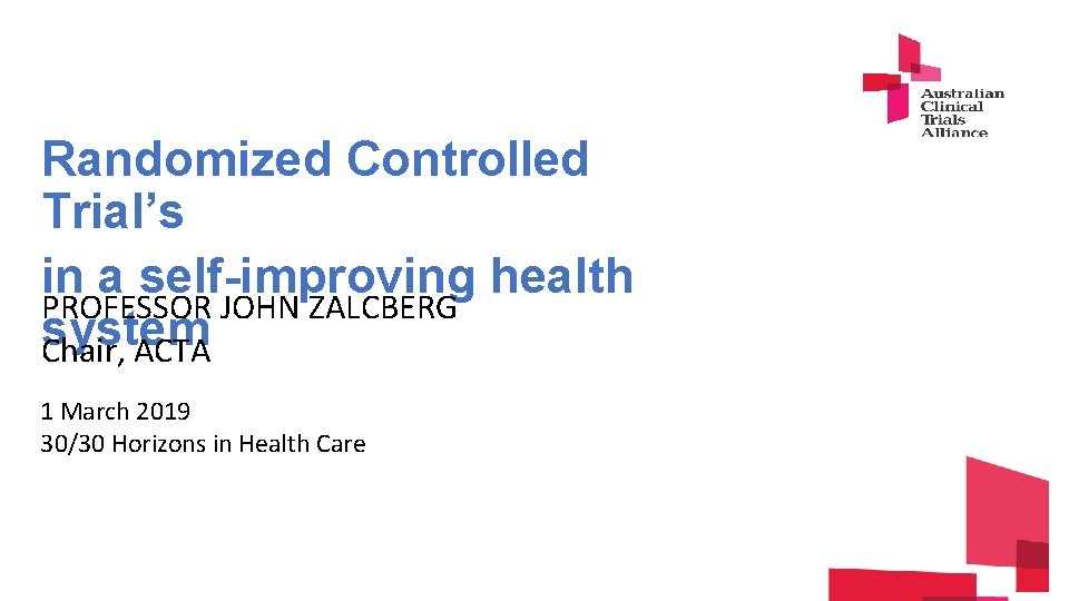 Randomized Controlled Trial’s in a self-improving health PROFESSOR JOHN ZALCBERG system Chair, ACTA 1