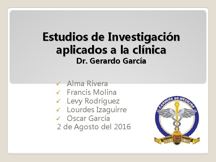 Estudios de Investigación aplicados a la clínica Dr. Gerardo García Alma Rivera Francis Molina