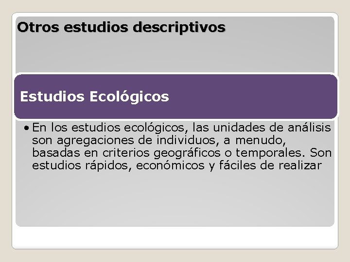 Otros estudios descriptivos Estudios Ecológicos • En los estudios ecológicos, las unidades de análisis