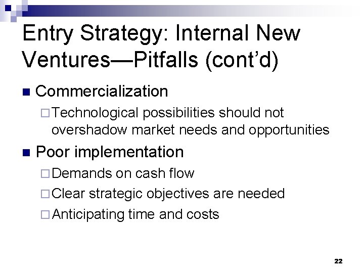 Entry Strategy: Internal New Ventures—Pitfalls (cont’d) n Commercialization ¨ Technological possibilities should not overshadow