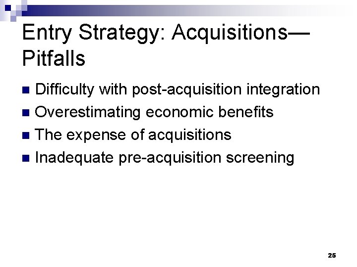 Entry Strategy: Acquisitions— Pitfalls Difficulty with post-acquisition integration n Overestimating economic benefits n The