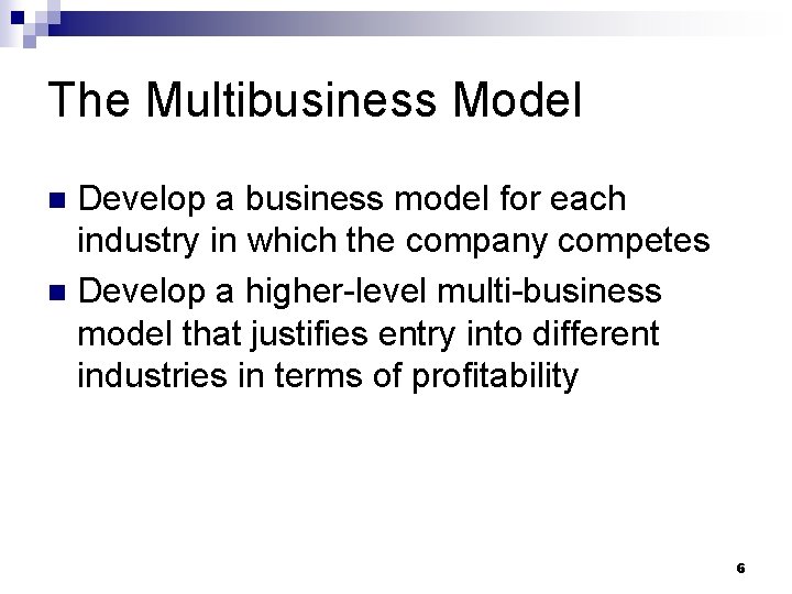 The Multibusiness Model Develop a business model for each industry in which the company