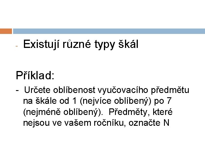 - Existují různé typy škál Příklad: - Určete oblíbenost vyučovacího předmětu na škále od