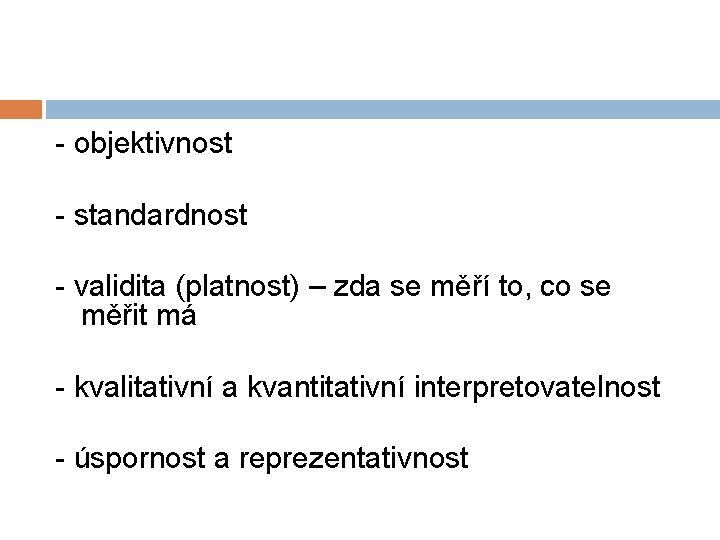 - objektivnost - standardnost - validita (platnost) – zda se měří to, co se