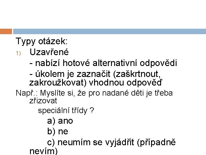 Typy otázek: 1) Uzavřené - nabízí hotové alternativní odpovědi - úkolem je zaznačit (zaškrtnout,