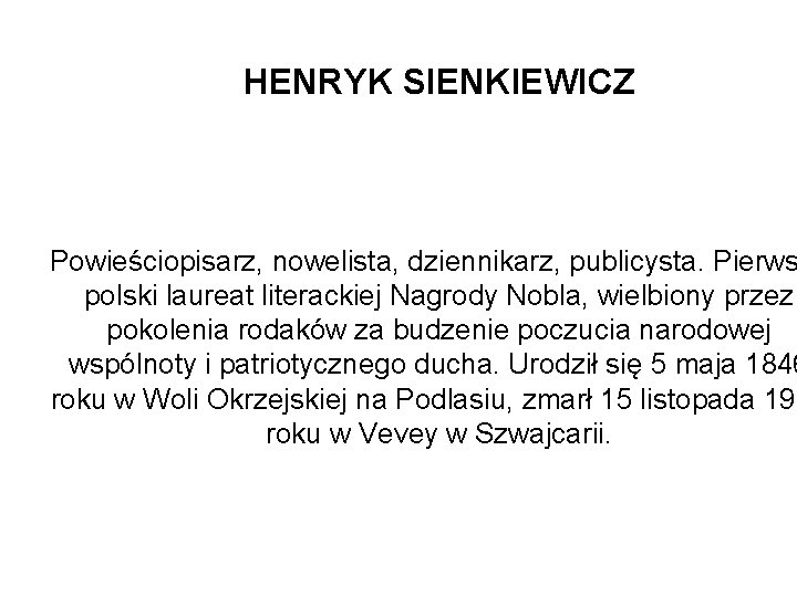 HENRYK SIENKIEWICZ Powieściopisarz, nowelista, dziennikarz, publicysta. Pierws polski laureat literackiej Nagrody Nobla, wielbiony przez