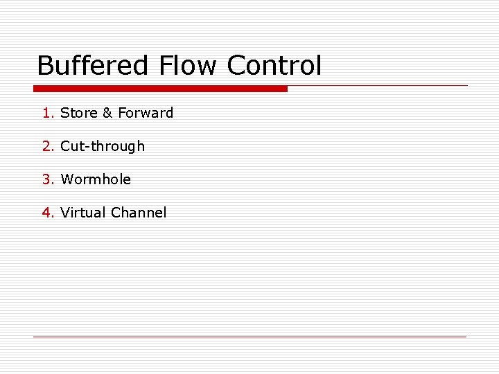 Buffered Flow Control 1. Store & Forward 2. Cut-through 3. Wormhole 4. Virtual Channel