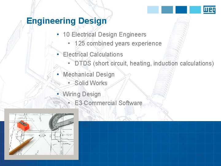 Engineering Design • 10 Electrical Design Engineers • 125 combined years experience • Electrical