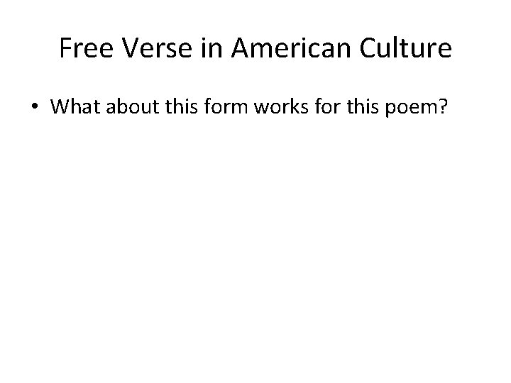 Free Verse in American Culture • What about this form works for this poem?