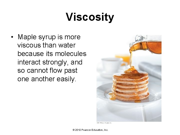 Viscosity • Maple syrup is more viscous than water because its molecules interact strongly,