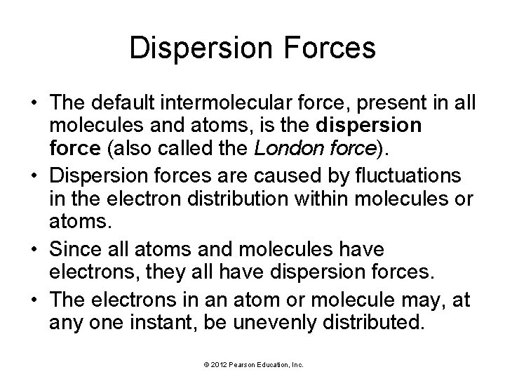Dispersion Forces • The default intermolecular force, present in all molecules and atoms, is