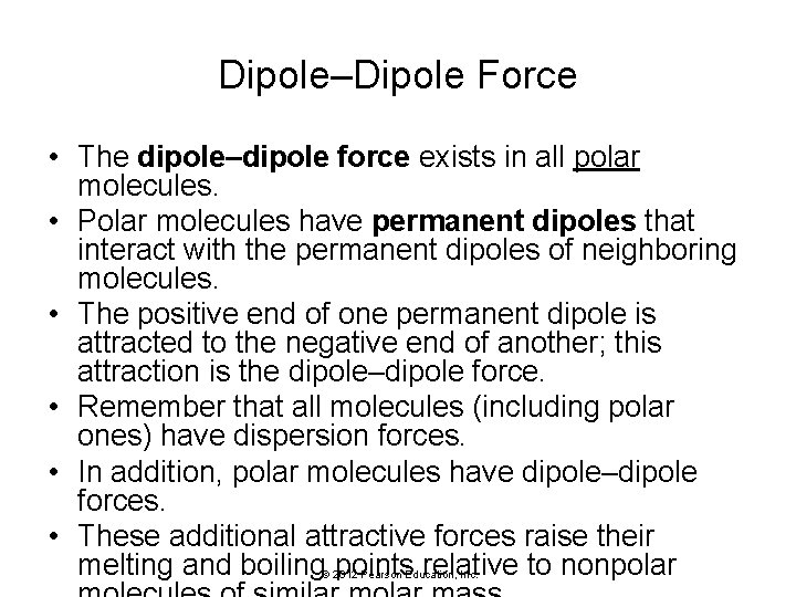 Dipole–Dipole Force • The dipole–dipole force exists in all polar molecules. • Polar molecules