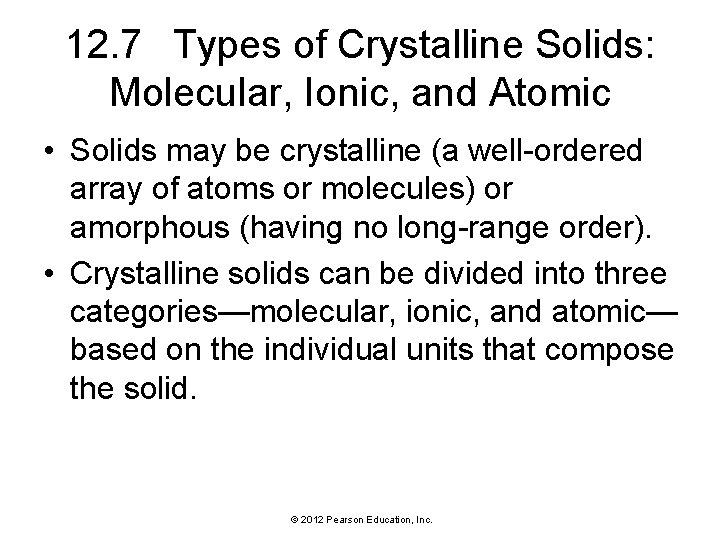 12. 7 Types of Crystalline Solids: Molecular, Ionic, and Atomic • Solids may be