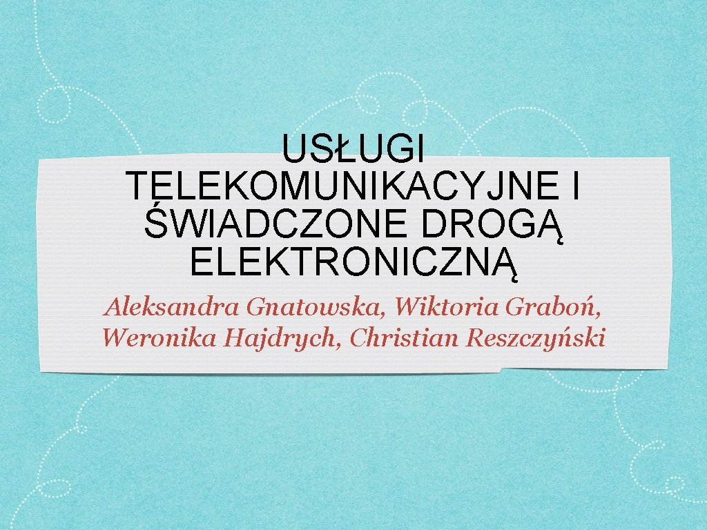 USŁUGI TELEKOMUNIKACYJNE I ŚWIADCZONE DROGĄ ELEKTRONICZNĄ Aleksandra Gnatowska, Wiktoria Graboń, Weronika Hajdrych, Christian Reszczyński