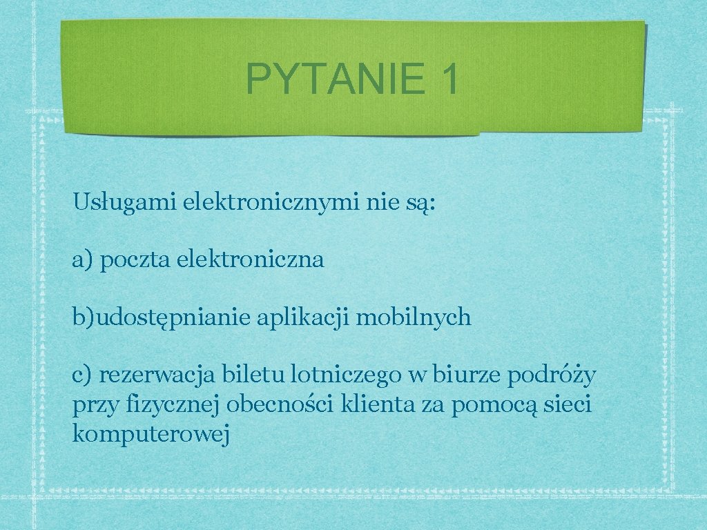 PYTANIE 1 Usługami elektronicznymi nie są: a) poczta elektroniczna b)udostępnianie aplikacji mobilnych c) rezerwacja